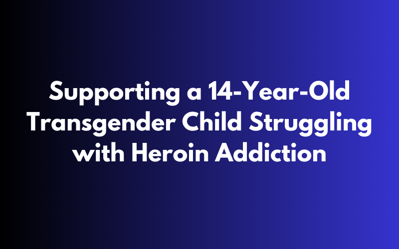 support 14-year-old transgender child heroin addiction